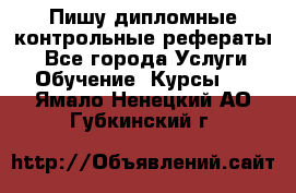 Пишу дипломные контрольные рефераты  - Все города Услуги » Обучение. Курсы   . Ямало-Ненецкий АО,Губкинский г.